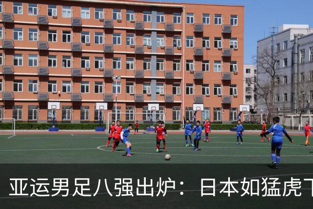 亚运男足八强出炉：日本如猛虎下山，泰国竟成“静默”背景