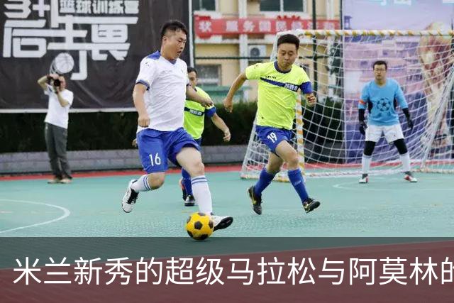 米兰新秀的超级马拉松与阿莫林的身世冤屈